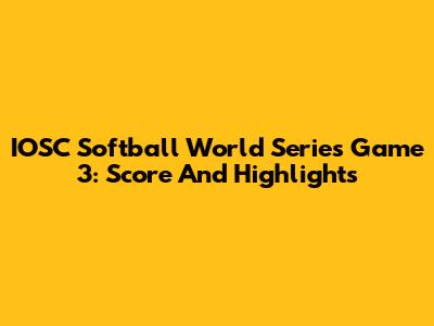 IOSC Softball World Series Game 3: Score And Highlights
