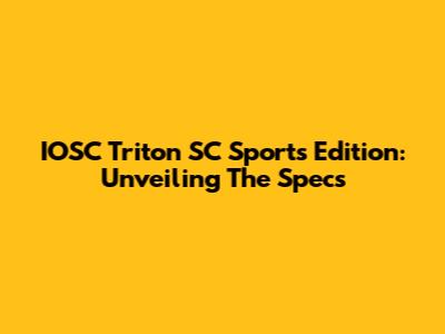 IOSC Triton SC Sports Edition: Unveiling The Specs