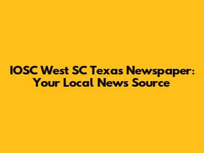 IOSC West SC Texas Newspaper: Your Local News Source