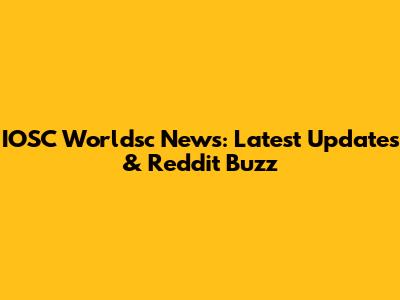 IOSC Worldsc News: Latest Updates & Reddit Buzz