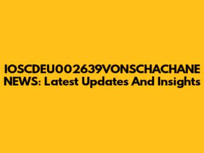 IOSCDEU002639VONSCHACHANE NEWS: Latest Updates And Insights