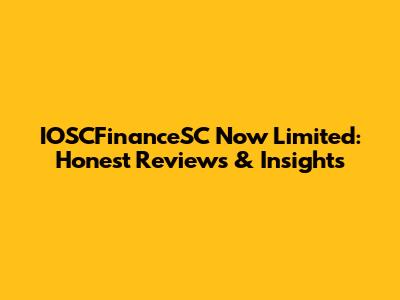 IOSCFinanceSC Now Limited: Honest Reviews & Insights