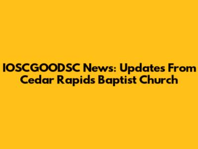 IOSCGOODSC News: Updates From Cedar Rapids Baptist Church
