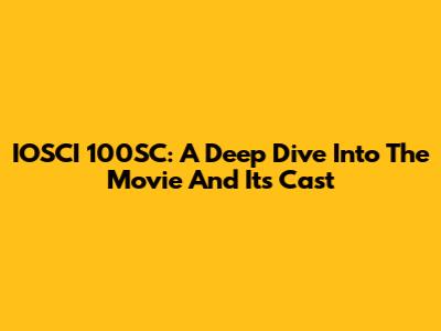 IOSCI 100SC: A Deep Dive Into The Movie And Its Cast