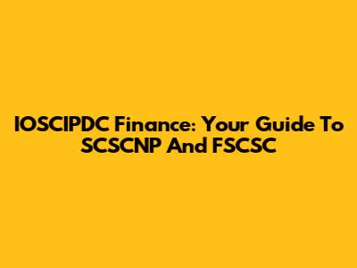 IOSCIPDC Finance: Your Guide To SCSCNP And FSCSC
