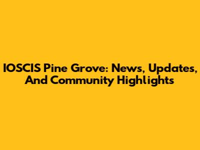 IOSCIS Pine Grove: News, Updates, And Community Highlights