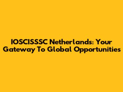 IOSCISSSC Netherlands: Your Gateway To Global Opportunities