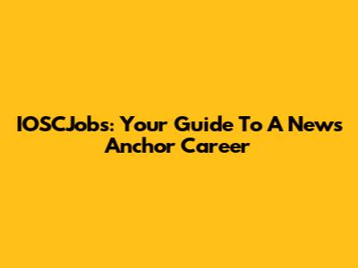 IOSCJobs: Your Guide To A News Anchor Career