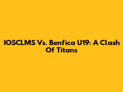 IOSCLMS Vs. Benfica U19: A Clash Of Titans