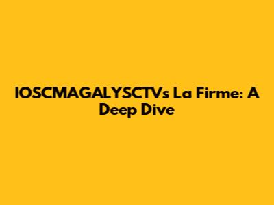 IOSCMAGALYSCTV's 'La Firme': A Deep Dive