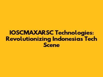 IOSCMAXARSC Technologies: Revolutionizing Indonesia's Tech Scene