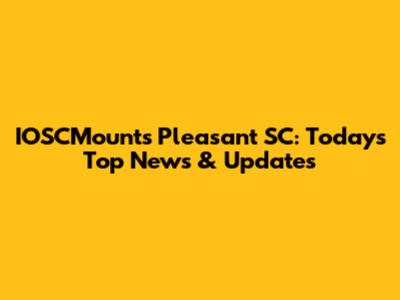 IOSCMounts Pleasant SC: Today's Top News & Updates