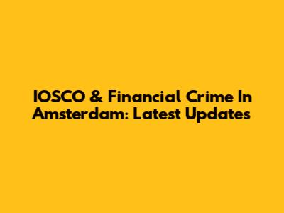 IOSCO & Financial Crime In Amsterdam: Latest Updates