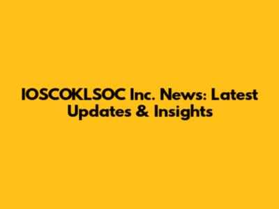 IOSCOKLSOC Inc. News: Latest Updates & Insights