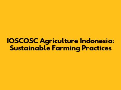 IOSCOSC Agriculture Indonesia: Sustainable Farming Practices