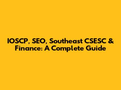 IOSCP, SEO, Southeast CSESC & Finance: A Complete Guide