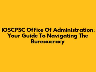 IOSCPSC Office Of Administration: Your Guide To Navigating The Bureaucracy