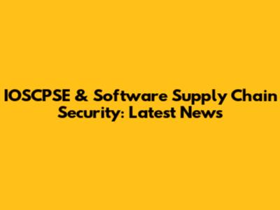 IOSCPSE & Software Supply Chain Security: Latest News