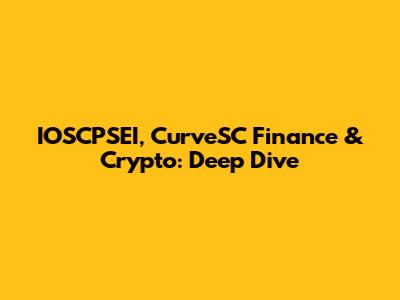 IOSCPSEI, CurveSC Finance & Crypto: Deep Dive