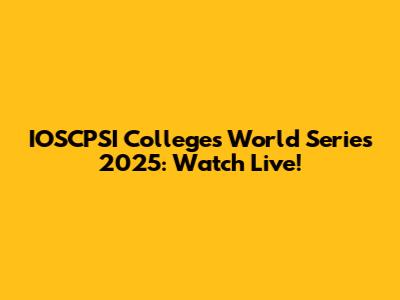 IOSCPSI Colleges World Series 2025: Watch Live!