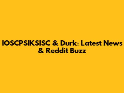 IOSCPSIKSISC & Durk: Latest News & Reddit Buzz
