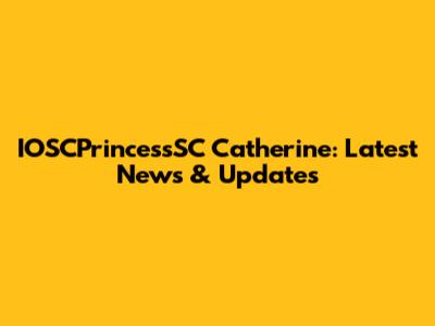 IOSCPrincessSC Catherine: Latest News & Updates
