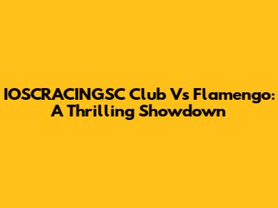 IOSCRACINGSC Club Vs Flamengo: A Thrilling Showdown