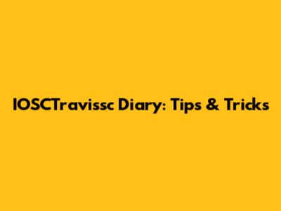 IOSCTravissc Diary: Tips & Tricks