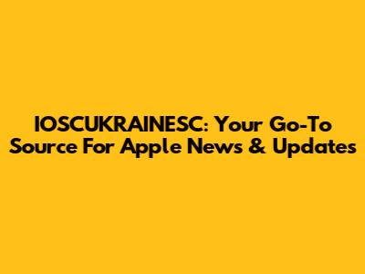 IOSCUKRAINESC: Your Go-To Source For Apple News & Updates