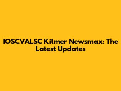 IOSCVALSC Kilmer Newsmax: The Latest Updates
