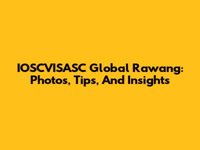 IOSCVISASC Global Rawang: Photos, Tips, And Insights