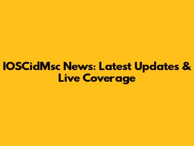 IOSCidMsc News: Latest Updates & Live Coverage