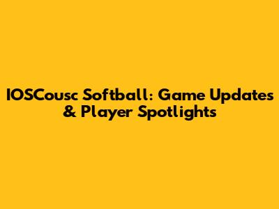 IOSCousc Softball: Game Updates & Player Spotlights