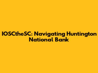 IOSCtheSC: Navigating Huntington National Bank