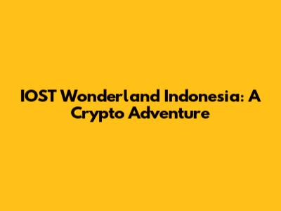 IOST Wonderland Indonesia: A Crypto Adventure