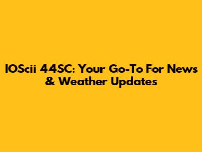 IOScii 44SC: Your Go-To For News & Weather Updates