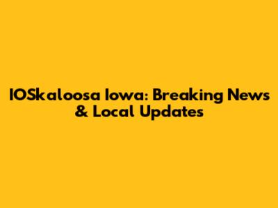 IOSkaloosa Iowa: Breaking News & Local Updates