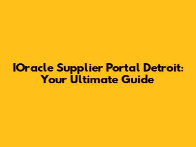 IOracle Supplier Portal Detroit: Your Ultimate Guide