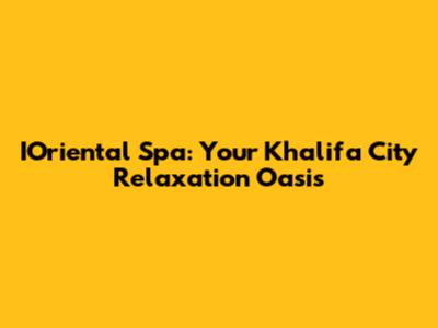 IOriental Spa: Your Khalifa City Relaxation Oasis