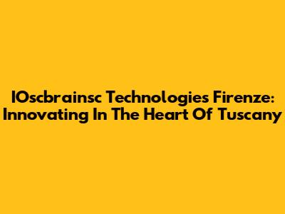 IOscbrainsc Technologies Firenze: Innovating In The Heart Of Tuscany