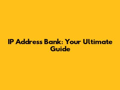 IP Address Bank: Your Ultimate Guide