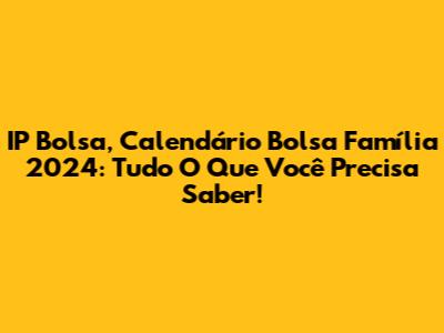 IP Bolsa, Calendário Bolsa Família 2024: Tudo O Que Você Precisa Saber!