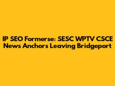 IP SEO Formerse: SESC WPTV CSCE News Anchors Leaving Bridgeport