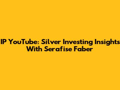 IP YouTube: Silver Investing Insights With Serafise Faber