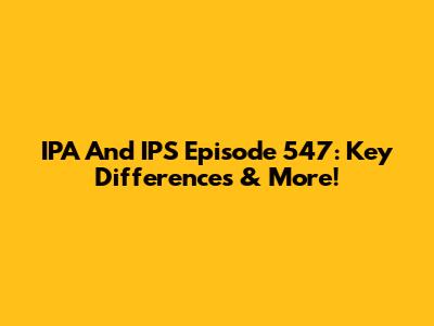 IPA And IPS Episode 547: Key Differences & More!