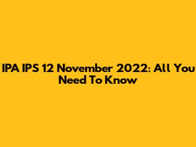 IPA IPS 12 November 2022: All You Need To Know