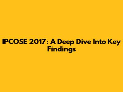 IPCOSE 2017: A Deep Dive Into Key Findings