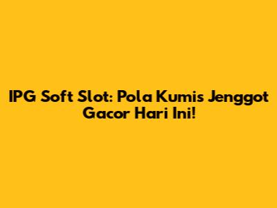 IPG Soft Slot: Pola Kumis Jenggot Gacor Hari Ini!