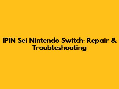 IPIN Sei Nintendo Switch: Repair & Troubleshooting