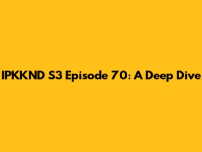 IPKKND S3 Episode 70: A Deep Dive